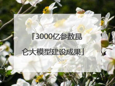 3000亿参数昆仑大模型建设成果