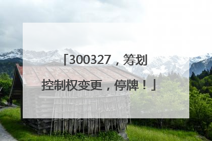 300327，筹划控制权变更，停牌！