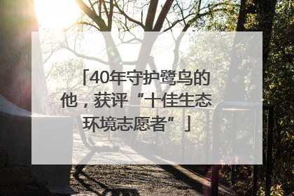 40年守护鹭鸟的他，获评“十佳生态环境志愿者”