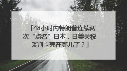 48小时内特朗普连续两次“点名”日本，日美关税谈判卡壳在哪儿了？