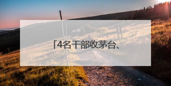 4名干部收茅台、喝茅台，被点名