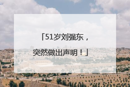 51岁刘强东，突然做出声明！