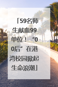 59名师生献血99单位！“00后”在港湾校园掀起生命浪潮