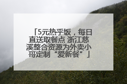 5元热乎饭，每日直送取餐点 浙江慈溪整合资源为外卖小哥定制“爱新餐”