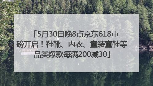 5月30日晚8点京东618重磅开启！鞋靴、内衣、童装童鞋等品类爆款每满200减30