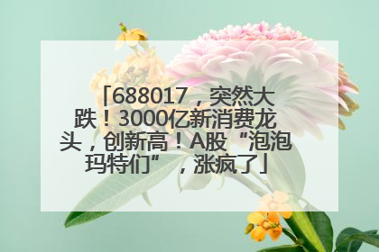 688017，突然大跌！3000亿新消费龙头，创新高！A股“泡泡玛特们”，涨疯了