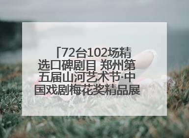 72台102场精选口碑剧目 郑州第五届山河艺术节·中国戏剧梅花奖精品展演活动启幕