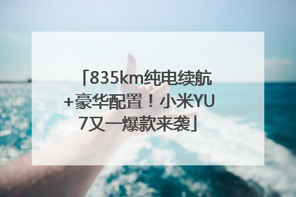 835km纯电续航+豪华配置！小米YU7又一爆款来袭