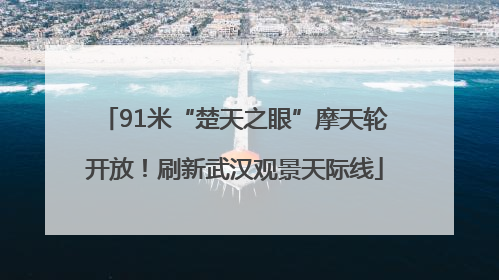 91米“楚天之眼”摩天轮开放！刷新武汉观景天际线