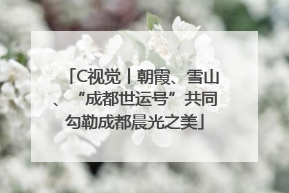 C视觉丨朝霞、雪山、“成都世运号”共同勾勒成都晨光之美