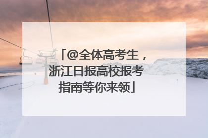 @全体高考生，浙江日报高校报考指南等你来领