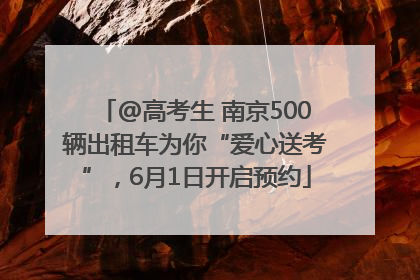 @高考生 南京500辆出租车为你“爱心送考”，6月1日开启预约