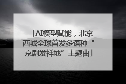 AI模型赋能，北京西城全球首发多语种“京剧发祥地”主题曲
