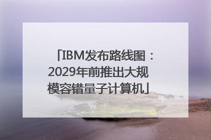 IBM发布路线图：2029年前推出大规模容错量子计算机