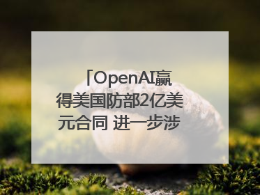 OpenAI赢得美国防部2亿美元合同 进一步涉足国家安全领域