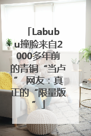 Labubu撞脸来自2000多年前的青铜“当卢” 网友：真正的“限量版”