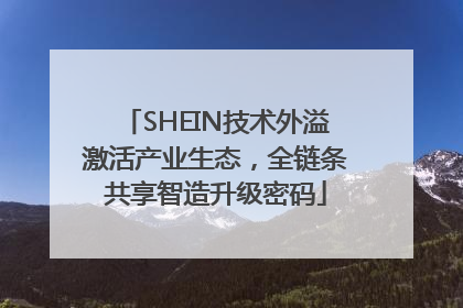 SHEIN技术外溢激活产业生态，全链条共享智造升级密码