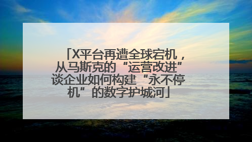 X平台再遭全球宕机，从马斯克的“运营改进”谈企业如何构建“永不停机”的数字护城河