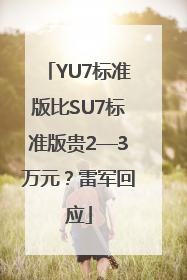 YU7标准版比SU7标准版贵2—3万元？雷军回应
