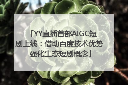 YY直播首部AIGC短剧上线：借助百度技术优势 强化生态短剧概念