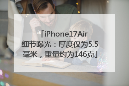 iPhone17Air细节曝光：厚度仅为5.5毫米，重量约为146克