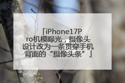 iPhone17Pro机模曝光，摄像头设计改为一条贯穿手机背面的“摄像头条”